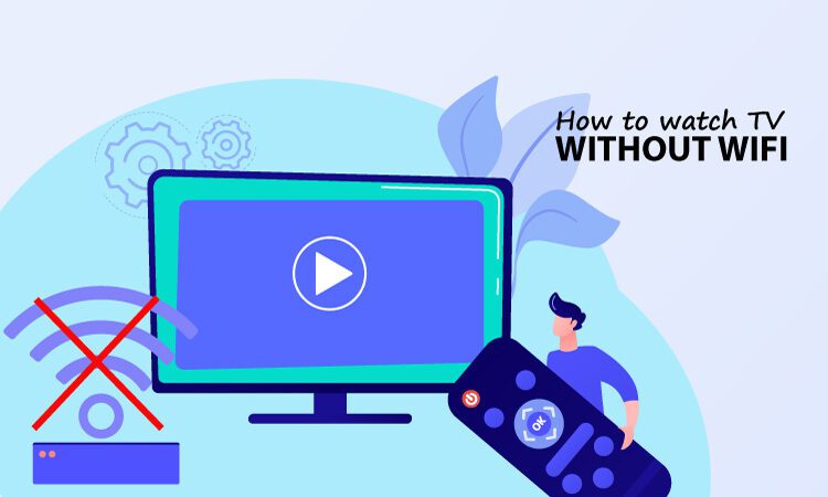How To Watch TV Without WiFi Or Internet Connections?